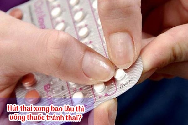 Hút thai xong bao lâu thì uống thuốc tránh thai?