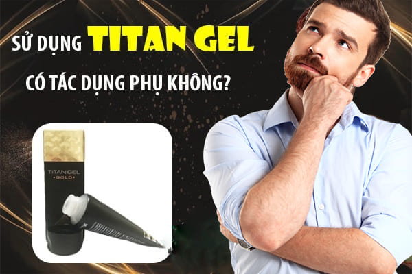 Sử dụng Titan Gel có tác dụng phụ không? Có bị vô sinh không?