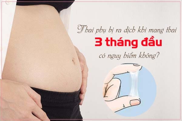 Thai phụ bị ra dịch khi mang thai 3 tháng đầu có nguy hiểm không?